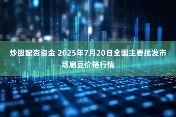 炒股配资资金 2025年7月20日全国主要批发市场扁豆价格行情