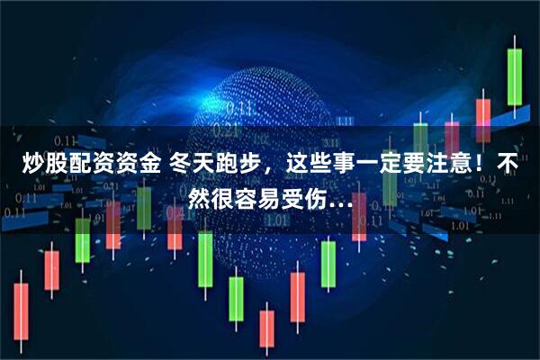 炒股配资资金 冬天跑步,这些事一定要注意!不然很容易受伤…